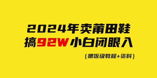 2024年卖莆田鞋，搞了92W，小白闭眼操作！-蓝图副业