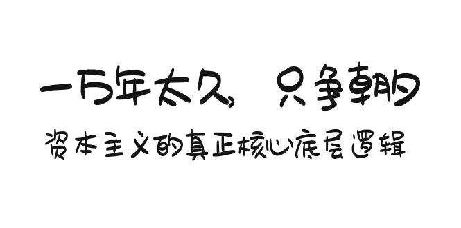 某付费文章《一万年太久，只争朝夕：资本主义的真正核心底层逻辑》-蓝图副业