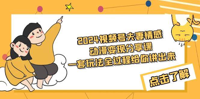 2024视频号夫妻情感动漫变现分享课 一套玩法全过程给你讲出来（教程+素材）-蓝图副业