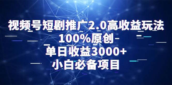 视频号短剧推广2.0高收益玩法，100%原创，单日收益3000+，小白必备项目-蓝图副业