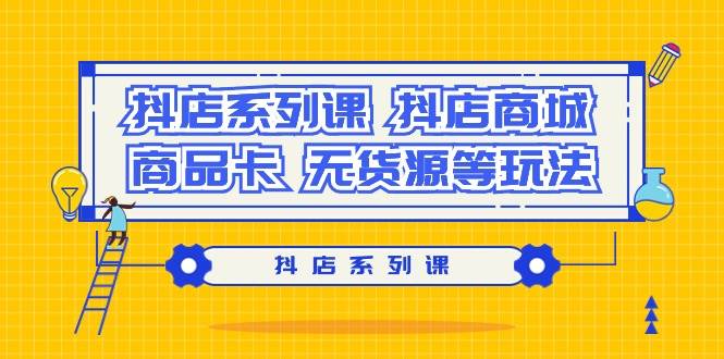 抖店系列课，抖店商城、商品卡、无货源等玩法-蓝图副业