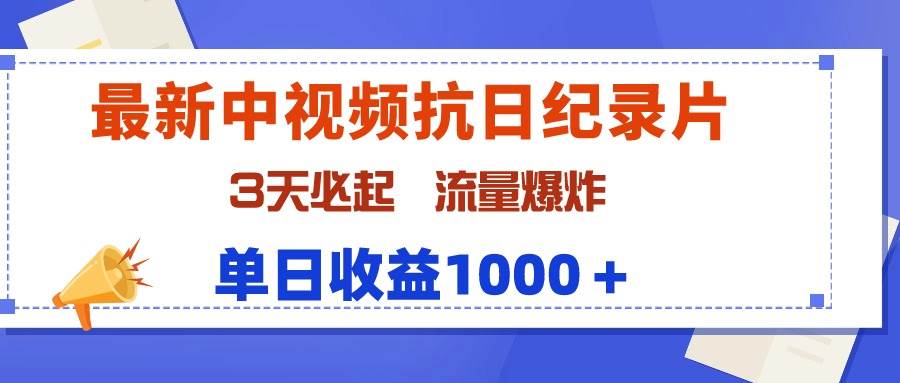 最新中视频抗日纪录片，3天必起，流量爆炸，单日收益1000＋-蓝图副业