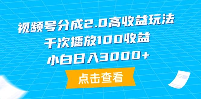 视频号分成2.0高收益玩法，千次播放100收益，小白日入3000+-蓝图副业