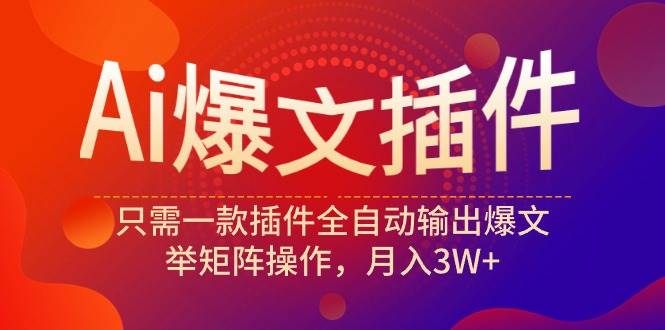 Ai爆文插件，只需一款插件全自动输出爆文，举矩阵操作，月入3W+-蓝图副业