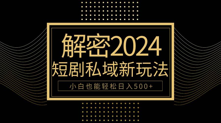 10分钟教会你2024玩转短剧私域变现，小白也能轻松日入500+-蓝图副业