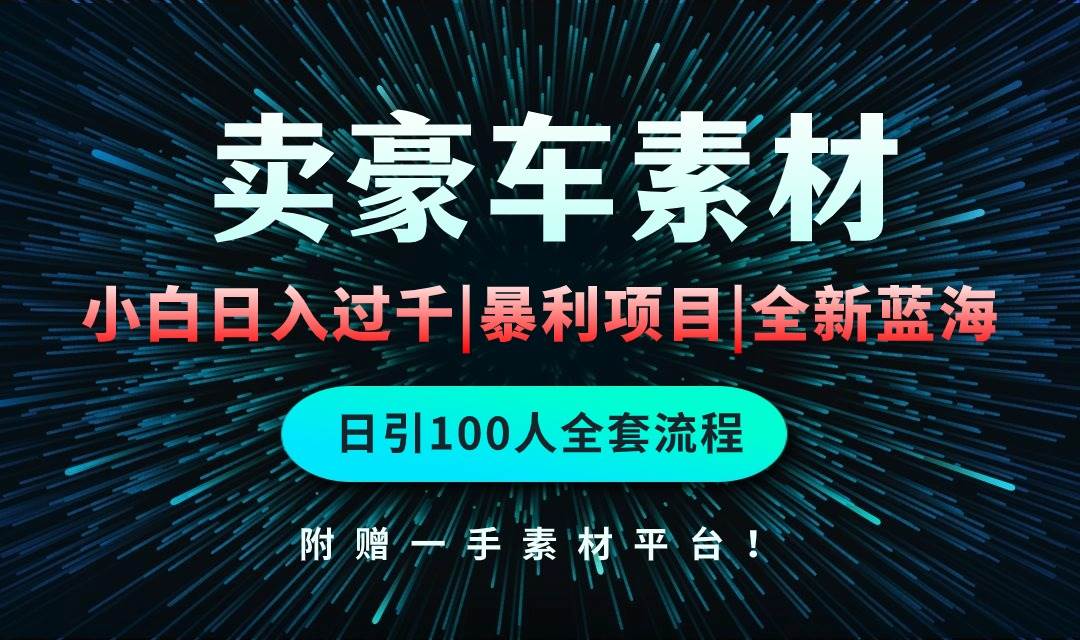 通过卖豪车素材日入过千，空手套白狼！简单重复操作，全套引流流程.！-蓝图副业