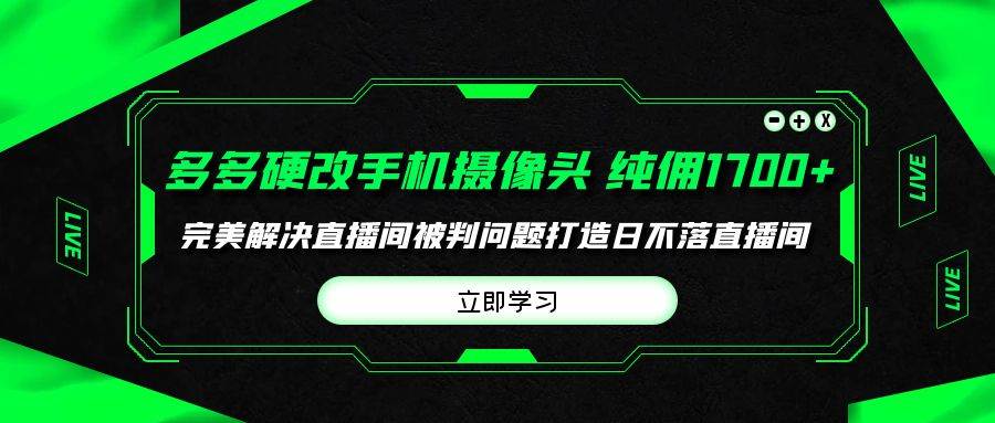 多多硬改手机摄像头，单场带货纯佣1700+完美解决直播间被判问题，打造日…-蓝图副业