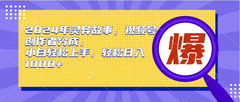 2024年灵异故事，视频号创作者分成，小白轻松上手，轻松日入1000+-蓝图副业