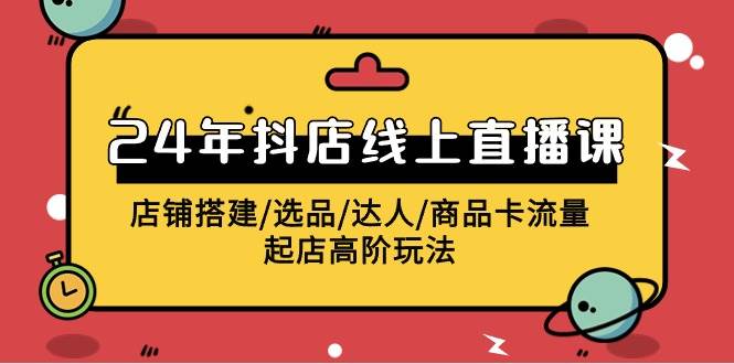2024年抖店线上直播课，店铺搭建/选品/达人/商品卡流量/起店高阶玩法-蓝图副业