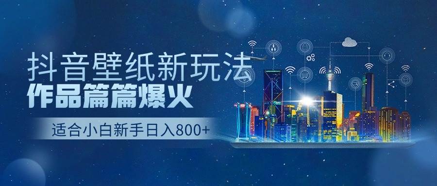 抖音壁纸号新玩法，作品篇篇爆火，日收益500+-蓝图副业