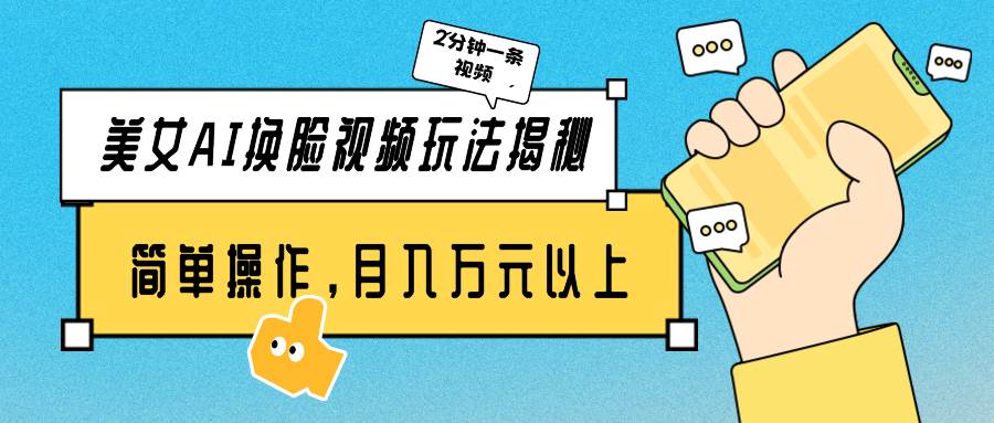 美女AI换脸视频玩法揭秘：2分钟制作一条，简单操作月入万元以上！-蓝图副业