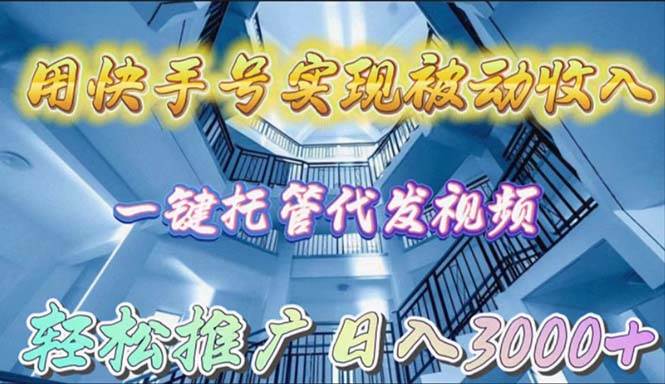 用快手号实现被动收入，一键托管代发视频，轻松推广日入3000+-蓝图副业