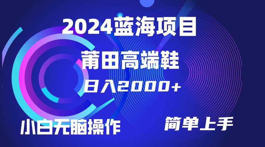 每天两小时日入2000+，卖莆田高端鞋，小白也能轻松掌握，简单无脑操作…-蓝图副业