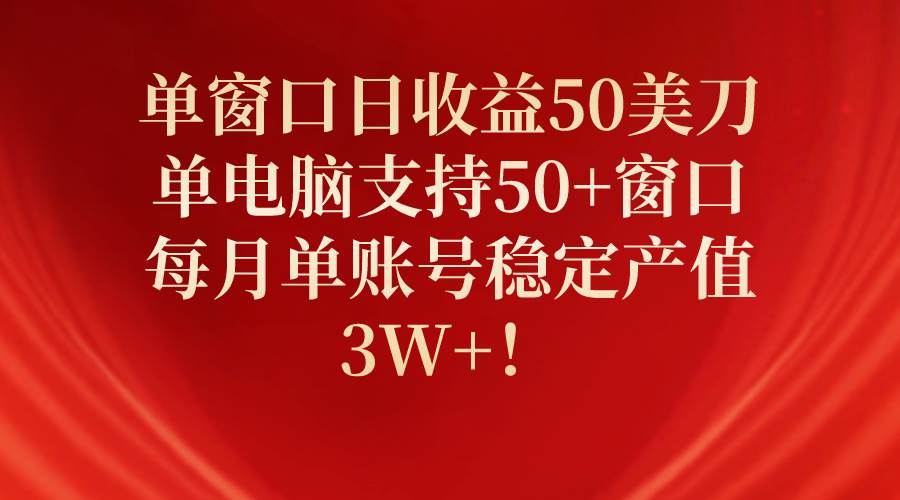 单窗口日收益50美刀，单电脑支持50+窗口，每月单账号稳定产值3W+！-蓝图副业