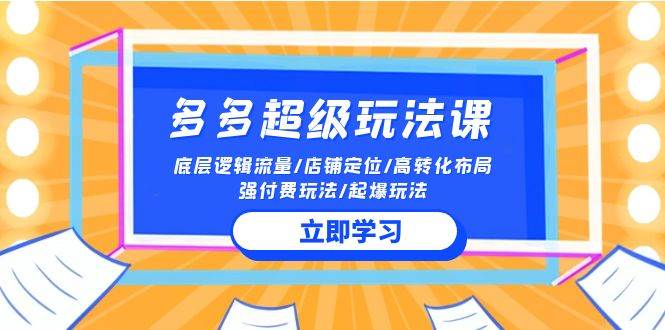 2024多多 超级玩法课 流量底层逻辑/店铺定位/高转化布局/强付费/起爆玩法-蓝图副业