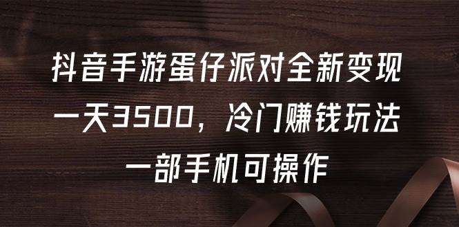 抖音手游蛋仔派对全新变现，一天3500，冷门赚钱玩法，一部手机可操作-蓝图副业