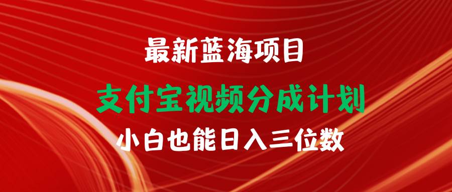 最新蓝海项目 支付宝视频频分成计划 小白也能日入三位数-蓝图副业