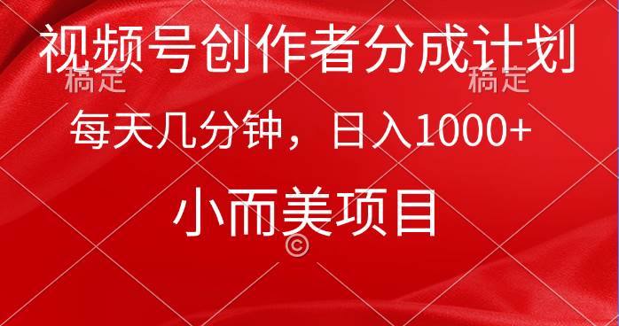 视频号创作者分成计划，每天几分钟，收入1000+，小而美项目-蓝图副业