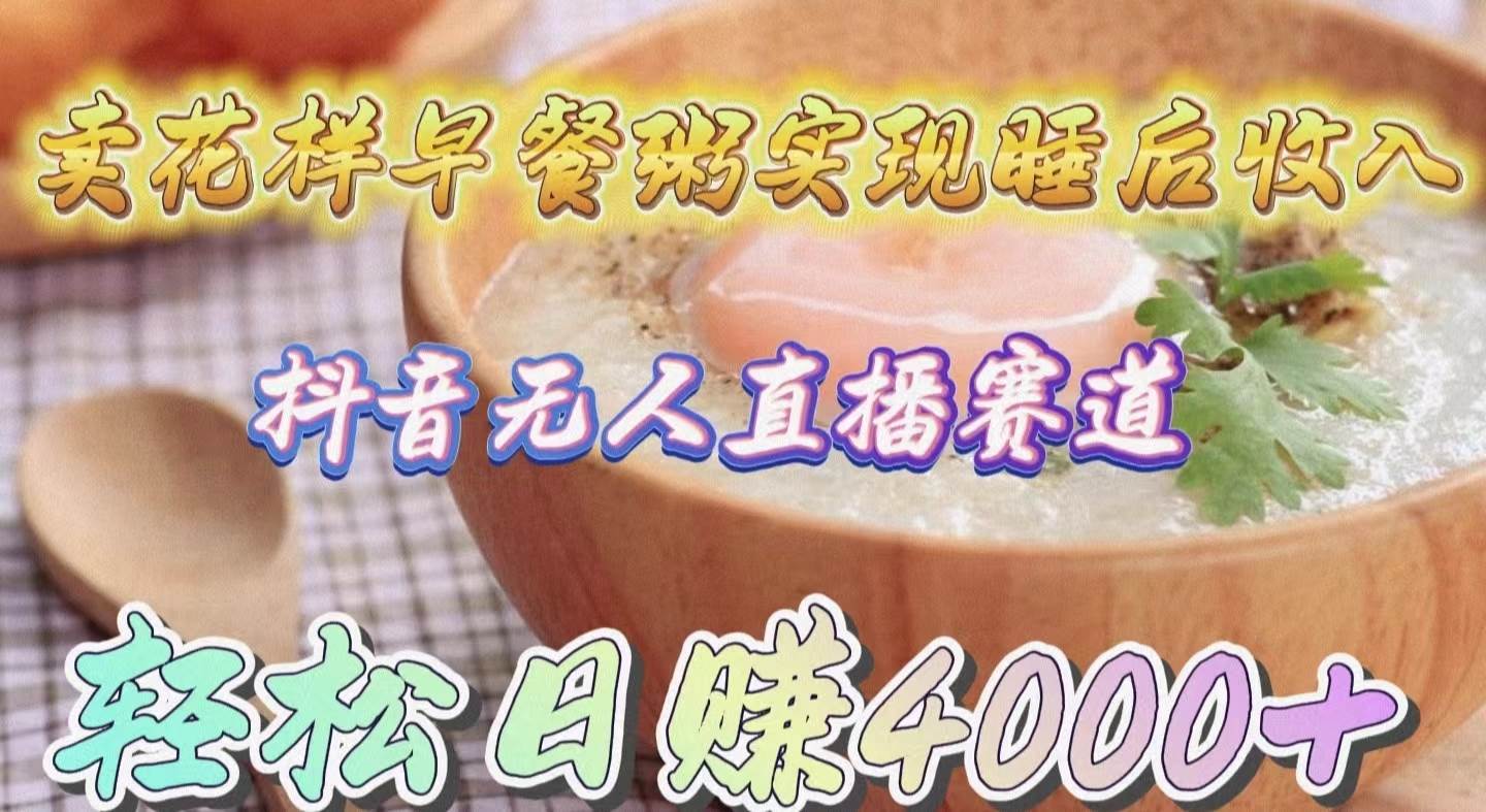 卖花样早餐粥实现睡后收入！抖音无人直播新赛道，轻松日赚4000+-蓝图副业