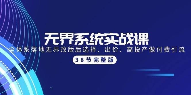 无界系统实战课：全体系落地无界改版后选择、出价、高投产做付费引流-38节-蓝图副业
