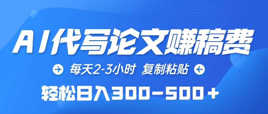 AI代写论文赚稿费，每天2-3小时，复制粘贴，轻松日入300-500＋-蓝图副业