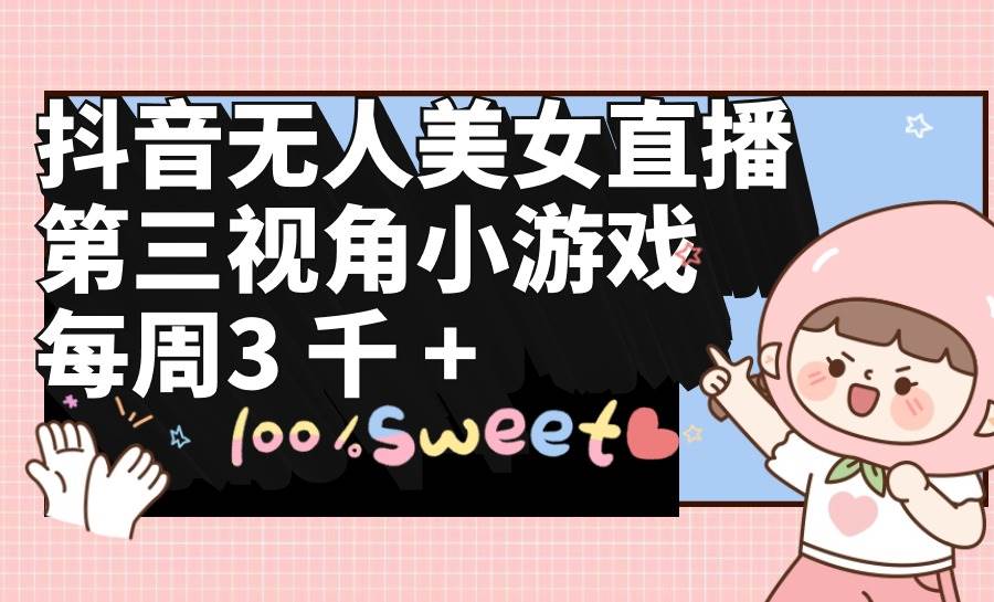抖音无人美女直播，第三视角小游戏，每周收益3000+-蓝图副业