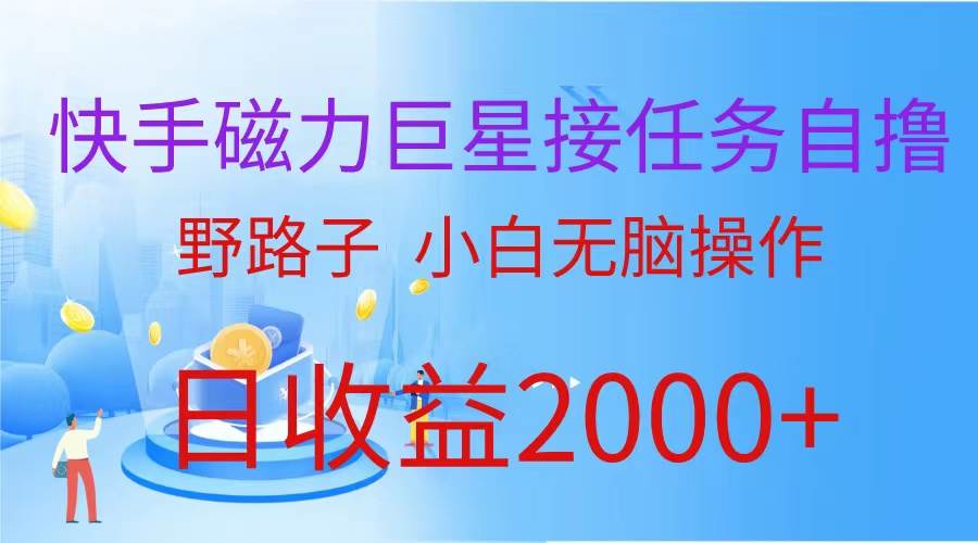 （蓝海项目）快手磁力巨星接任务自撸，野路子，小白无脑操作日入2000+-蓝图副业