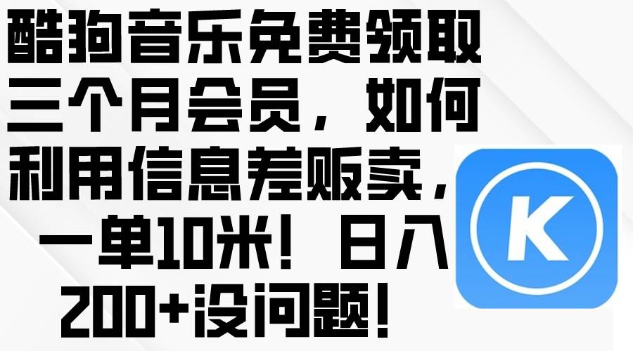 酷狗音乐免费领取三个月会员，利用信息差贩卖，一单10米！日入200+没问题-蓝图副业