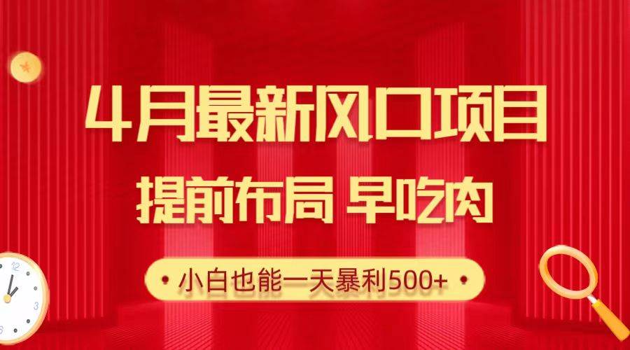 28.4月最新风口项目，提前布局早吃肉，小白也能一天暴利500+-蓝图副业