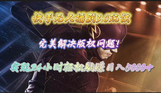 快手无人播剧3.0玩法，完美解决版权问题，实现24小时轻松躺赚日入5000+-蓝图副业