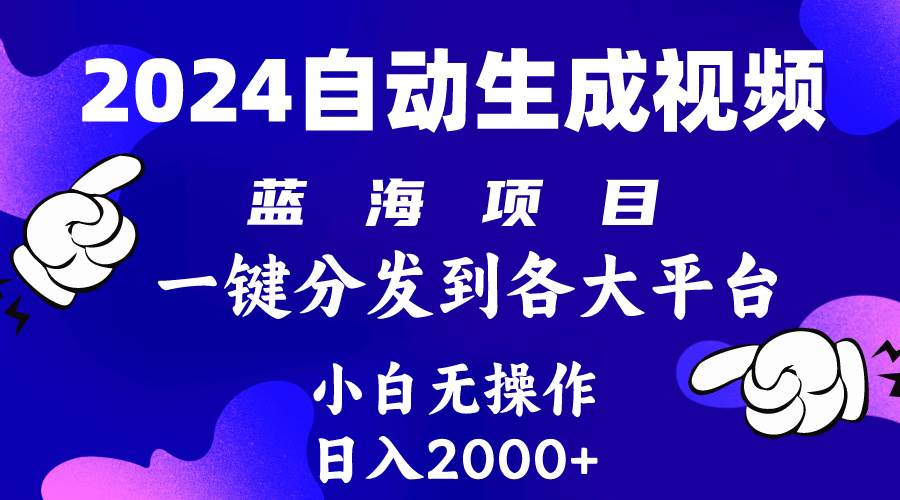 2024年最新蓝海项目 自动生成视频玩法 分发各大平台 小白无脑操作 日入2k+-蓝图副业