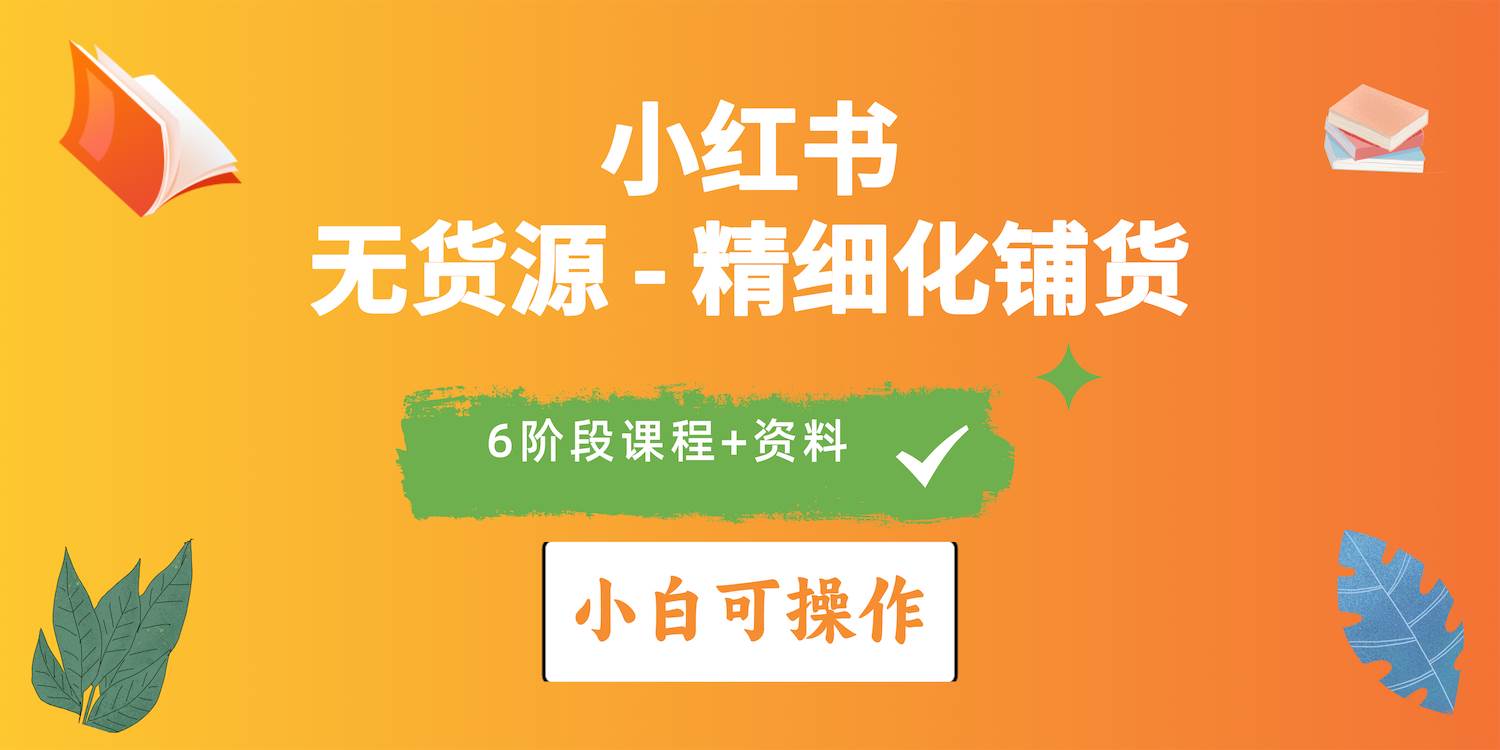 2024小红书电商风口正盛，全优质课程、适合小白（无货源）精细化铺货实战-蓝图副业