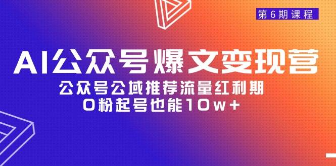 AI公众号爆文-变现营06期，公众号公域推荐流量红利期，0粉起号也能10w+-蓝图副业