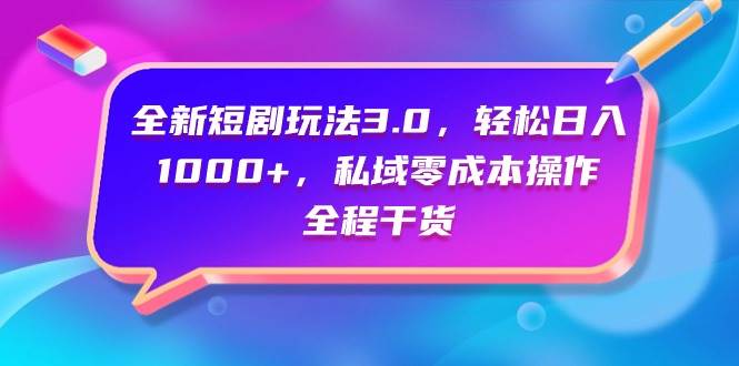 全新短剧玩法3.0，轻松日入1000+，私域零成本操作，全程干货-蓝图副业