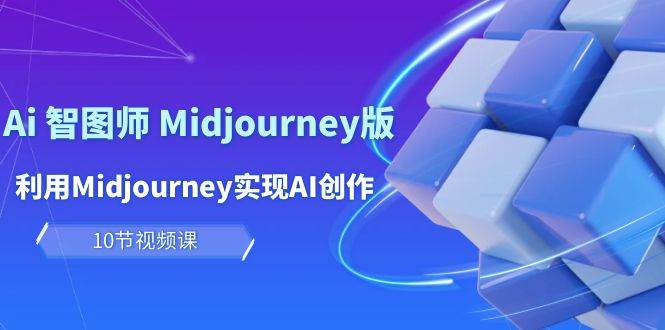 玩赚Ai 智图师 Midjourney版：利用Midjourney实现AI创作及变现（10节课）-蓝图副业