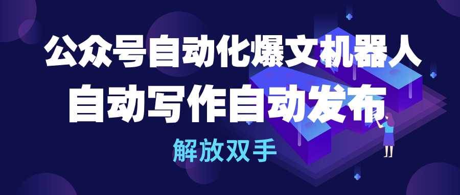 公众号流量主自动化爆文机器人，自动写作自动发布，解放双手-蓝图副业