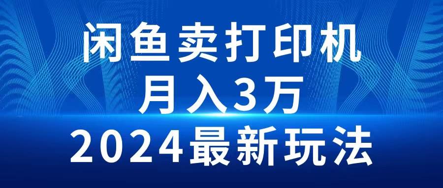 2024闲鱼卖打印机，月入3万2024最新玩法-蓝图副业