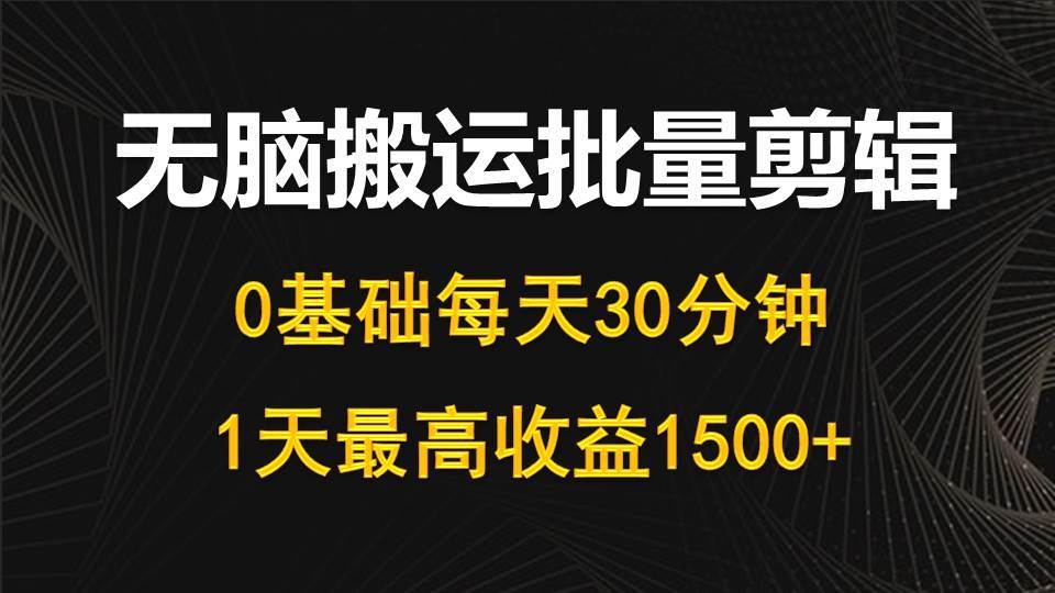 每天30分钟，0基础无脑搬运批量剪辑，1天最高收益1500+-蓝图副业