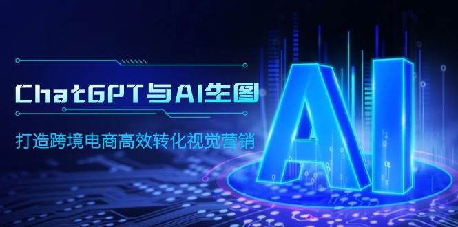 ChatGPT与AI生图，打造跨境电商高效转化视觉营销-蓝图副业