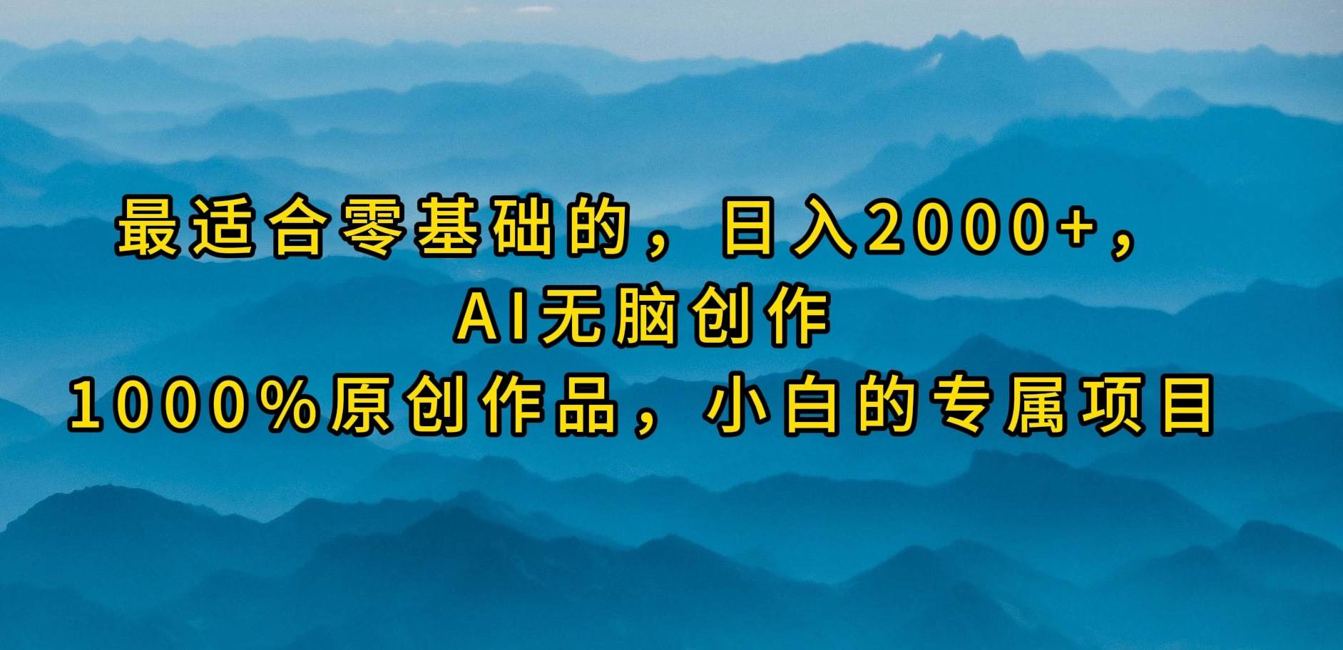 最适合零基础的，日入2000+，AI无脑创作，100%原创作品，小白的专属项目-蓝图副业