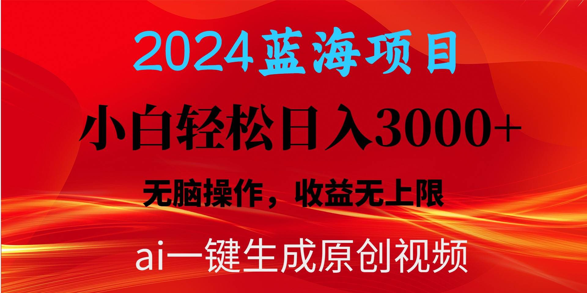 2024蓝海项目用ai一键生成爆款视频轻松日入3000+，小白无脑操作，收益无.-蓝图副业