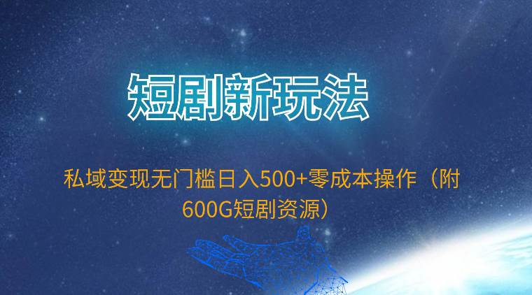 短剧新玩法，私域变现无门槛日入500+零成本操作（附600G短剧资源）-蓝图副业
