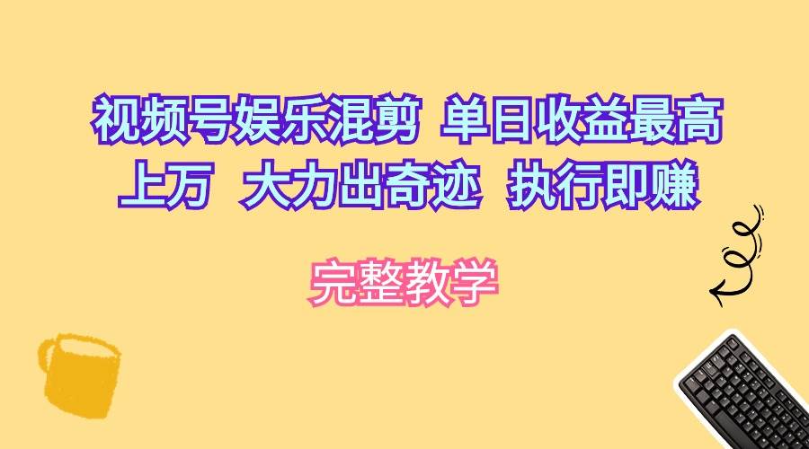 视频号娱乐混剪  单日收益最高上万   大力出奇迹   执行即赚-蓝图副业