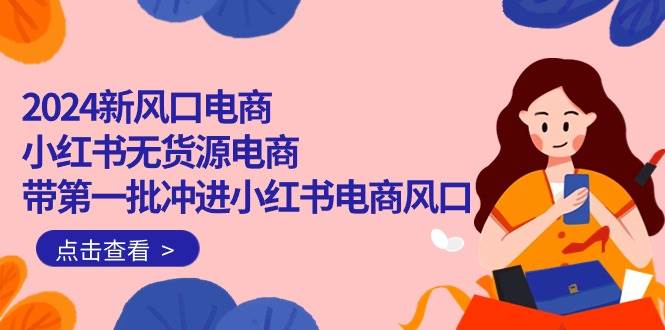 2024新风口电商，小红书无货源电商，带第一批冲进小红书电商风口（18节）-蓝图副业