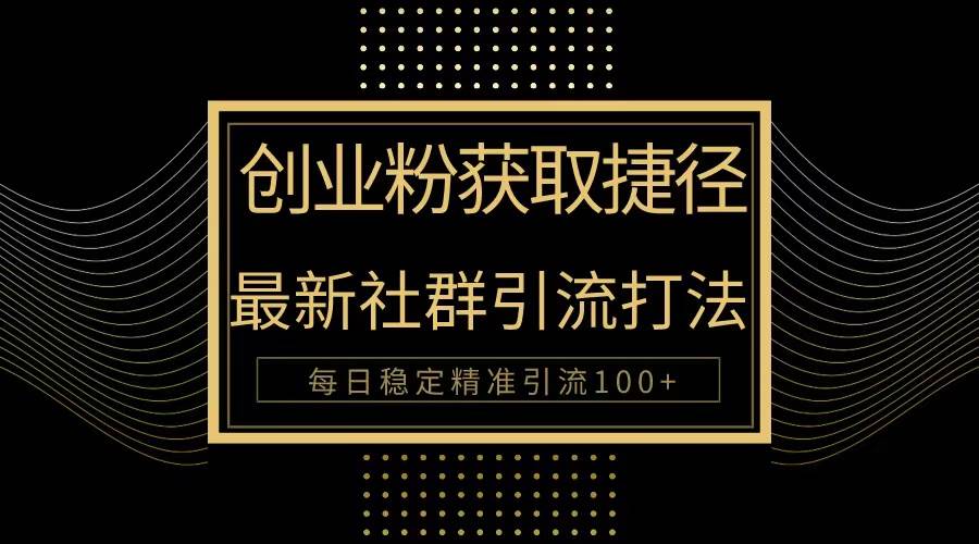 创业粉捷径！最新被动引流方法大揭秘，实现每日100+精准引流-蓝图副业