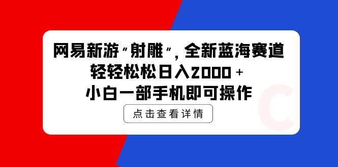 网易新游 射雕 全新蓝海赛道，轻松日入2000＋小白一部手机即可操作-蓝图副业
