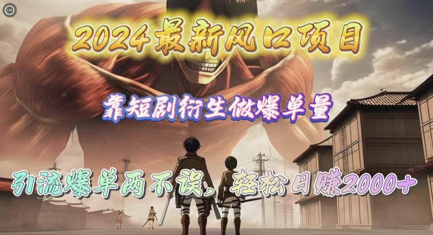 2024最新风口项目，靠短剧衍生做爆单量，引流爆单轻松日赚2000+-蓝图副业