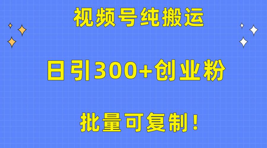 批量可复制！视频号纯搬运日引300+创业粉教程！-蓝图副业