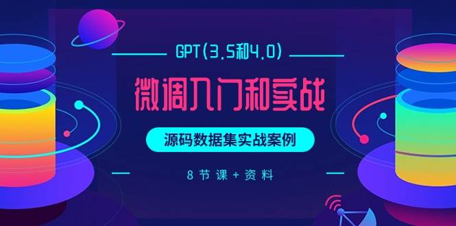 GPT(3.5和4.0)微调入门和实战，源码数据集实战案例（8节课+资料）-蓝图副业