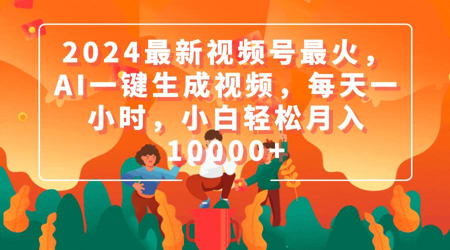 2024最新视频号最火，AI一键生成视频，每天一小时，小白轻松月入10000+-蓝图副业